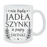 Kubek dla Niej - Nie będę jadła szynki z pupy świnki