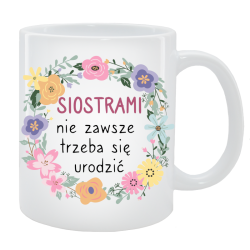 Kubek dla Siostry - Siostrami nie zawsze trzeba się urodzić